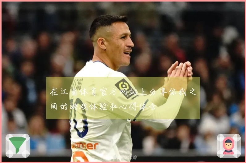 在江南体育官方网站上分享你我之间的游戏体验和心得体会