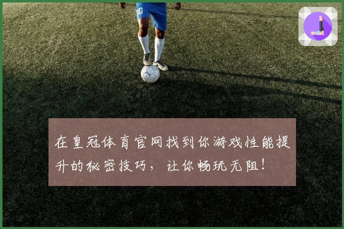 在皇冠体育官网找到你游戏性能提升的秘密技巧，让你畅玩无阻！