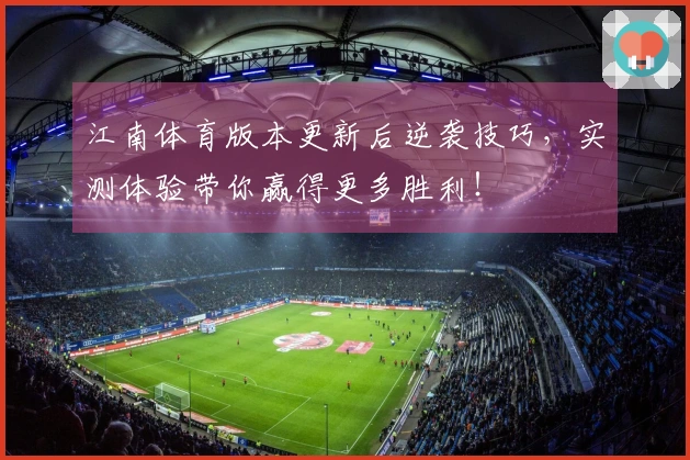 江南体育版本更新后逆袭技巧，实测体验带你赢得更多胜利！