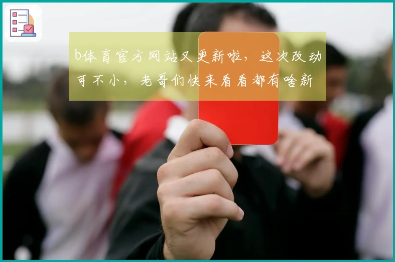 b体育官方网站又更新啦，这次改动可不小，老哥们快来看看都有啥新玩意儿！