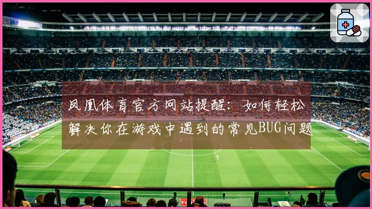 凤凰体育官方网站提醒：如何轻松解决你在游戏中遇到的常见BUG问题
