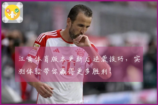 江南体育版本更新后逆袭技巧，实测体验带你赢得更多胜利！