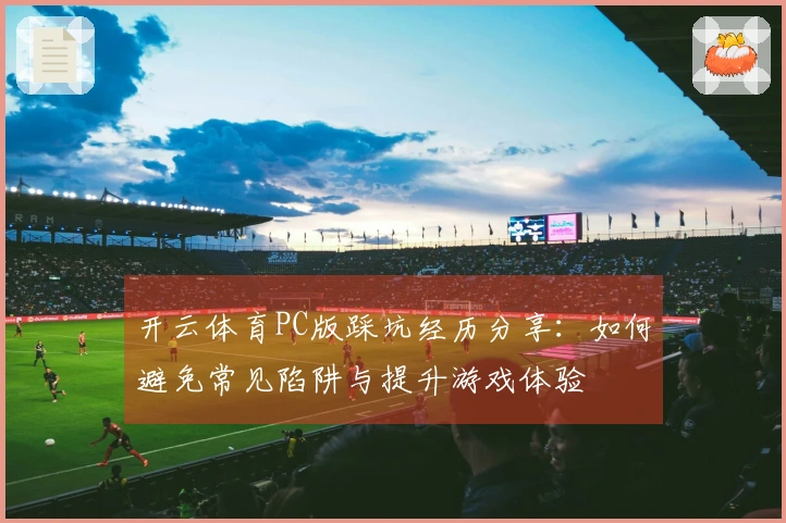 开云体育PC版踩坑经历分享：如何避免常见陷阱与提升游戏体验