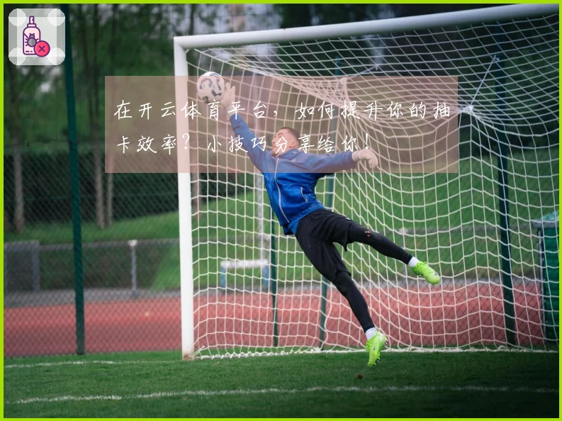 在开云体育平台，如何提升你的抽卡效率？小技巧分享给你！