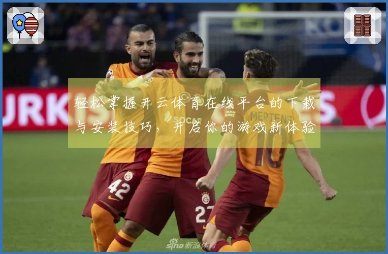 轻松掌握开云体育在线平台的下载与安装技巧，开启你的游戏新体验！