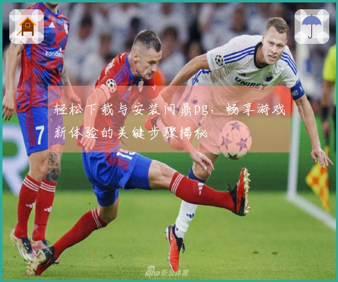 轻松下载与安装问鼎pg，畅享游戏新体验的关键步骤揭秘