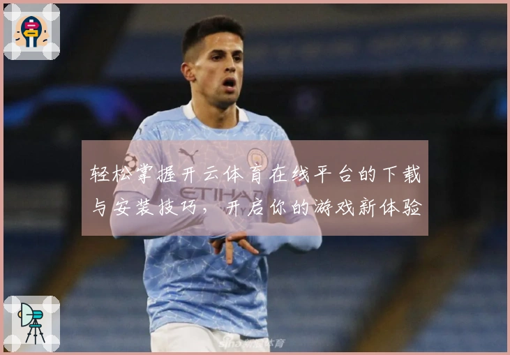 轻松掌握开云体育在线平台的下载与安装技巧，开启你的游戏新体验！
