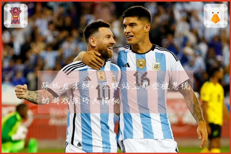 踩坑后才知,买球站上那些被忽视的游戏技巧大揭秘