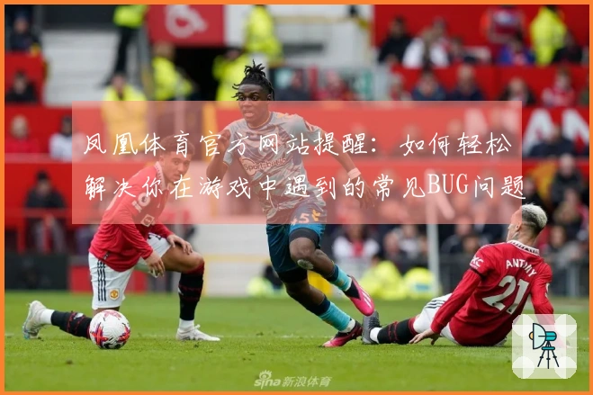 凤凰体育官方网站提醒：如何轻松解决你在游戏中遇到的常见BUG问题